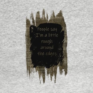 Peope Say I'm a Little Rough Around the Edges T-Shirt